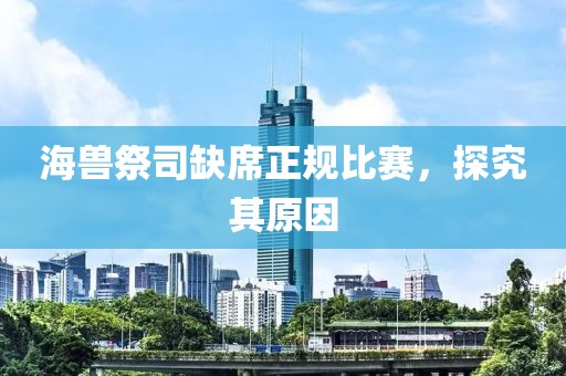 海兽祭司缺席正规比赛，探究其原因