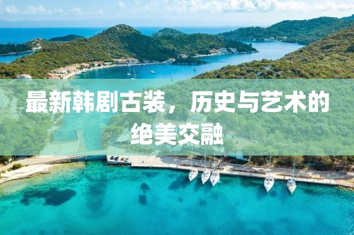 最新韩剧古装，历史与艺术的绝美交融