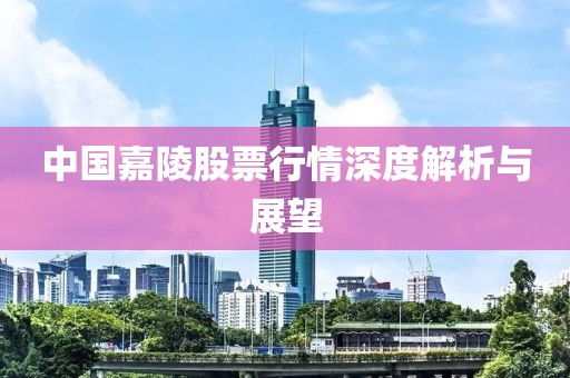 中国嘉陵股票行情深度解析与展望