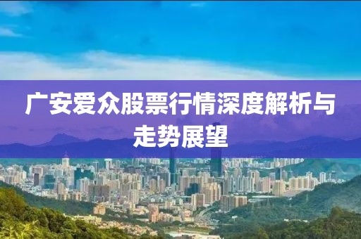 广安爱众股票行情深度解析与走势展望