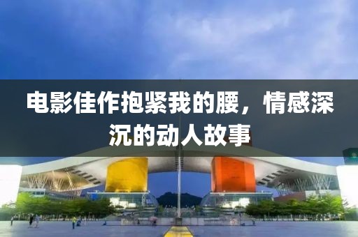 电影佳作抱紧我的腰，情感深沉的动人故事