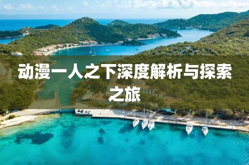 动漫一人之下深度解析与探索之旅