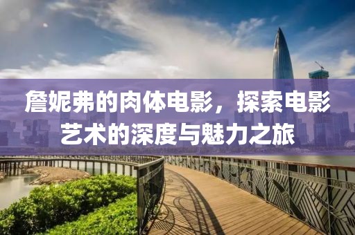 詹妮弗的肉体电影，探索电影艺术的深度与魅力之旅