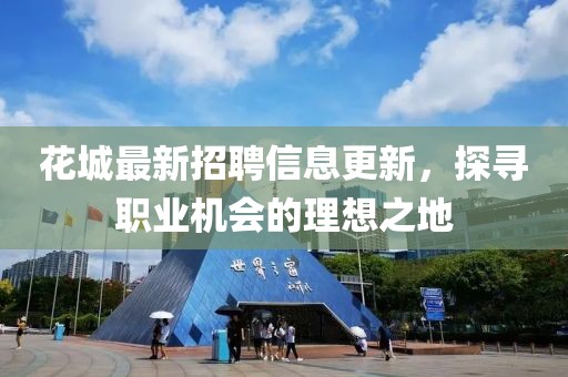 花城最新招聘信息更新，探寻职业机会的理想之地