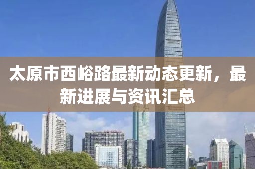 太原市西峪路最新动态更新，最新进展与资讯汇总