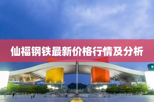 仙福钢铁最新价格行情及分析