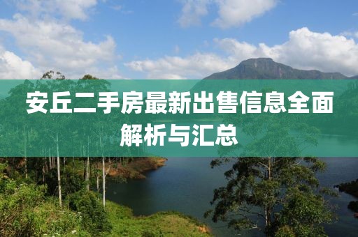 安丘二手房最新出售信息全面解析与汇总