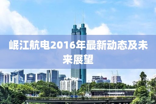 岷江航电2016年最新动态及未来展望