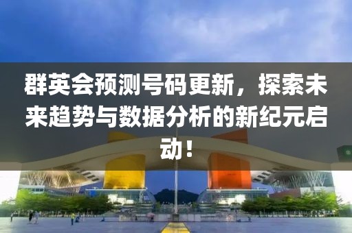 群英会预测号码更新，探索未来趋势与数据分析的新纪元启动！