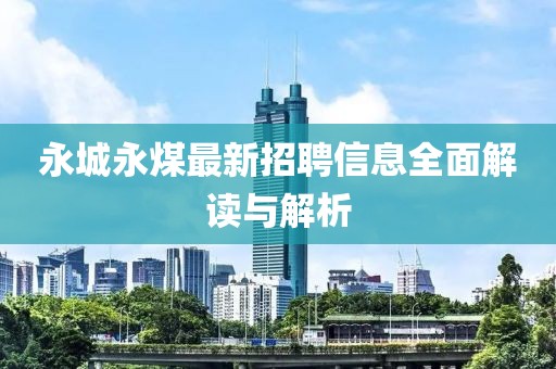 永城永煤最新招聘信息全面解读与解析