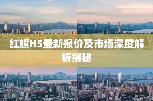 红旗H5最新报价及市场深度解析揭秘