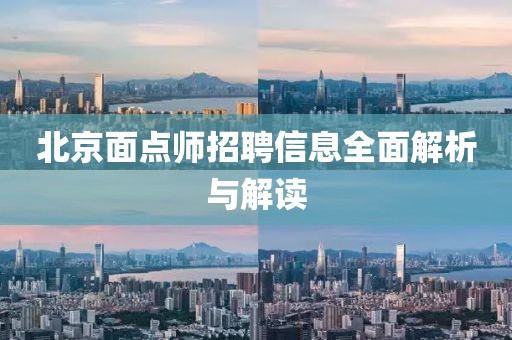 北京面点师招聘信息全面解析与解读