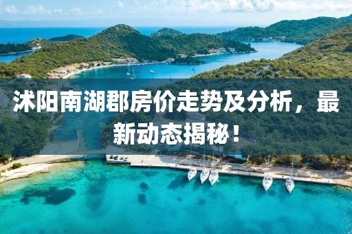 沭阳南湖郡房价走势及分析，最新动态揭秘！