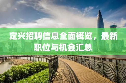 定兴招聘信息全面概览，最新职位与机会汇总
