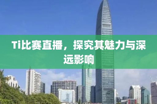 Ti比赛直播，探究其魅力与深远影响