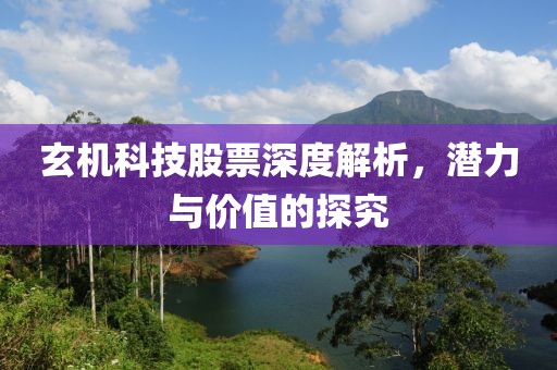 玄机科技股票深度解析，潜力与价值的探究