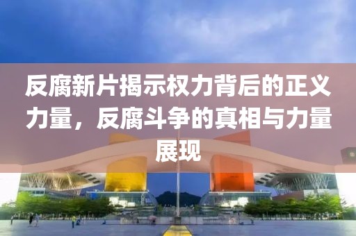 反腐新片揭示权力背后的正义力量，反腐斗争的真相与力量展现