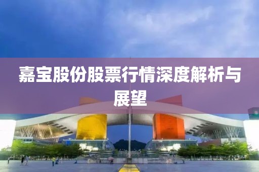 嘉宝股份股票行情深度解析与展望