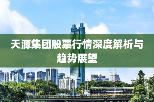 天源集团股票行情深度解析与趋势展望