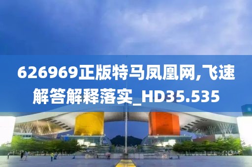 626969正版特马凤凰网,飞速解答解释落实_HD35.535