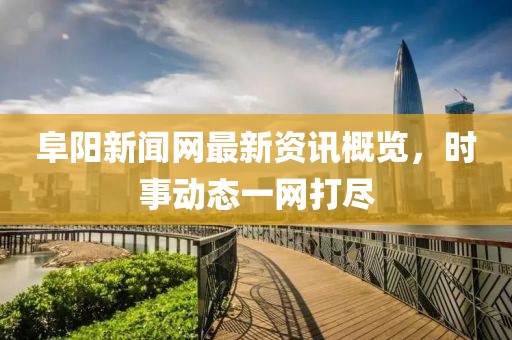 阜阳新闻网最新资讯概览，时事动态一网打尽
