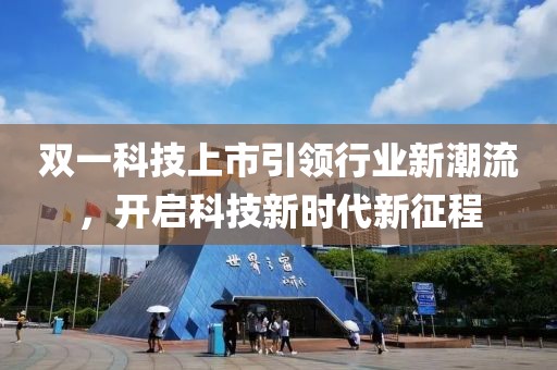 双一科技上市引领行业新潮流，开启科技新时代新征程