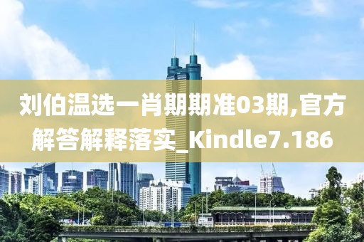 刘伯温选一肖期期准03期,官方解答解释落实_Kindle7.186