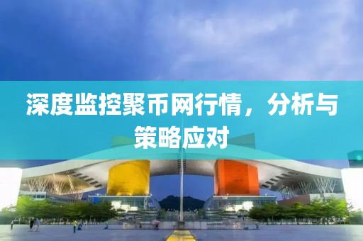 深度监控聚币网行情，分析与策略应对