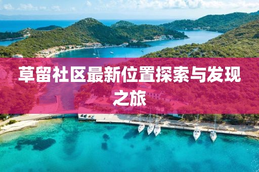 草留社区最新位置探索与发现之旅