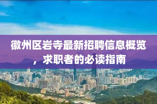 徽州区岩寺最新招聘信息概览，求职者的必读指南