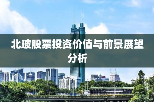 北玻股票投资价值与前景展望分析