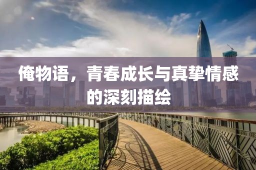 俺物语，青春成长与真挚情感的深刻描绘