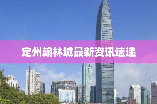 定州翰林城最新资讯速递