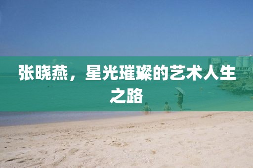 张晓燕，星光璀璨的艺术人生之路