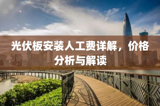 光伏板安装人工费详解，价格分析与解读