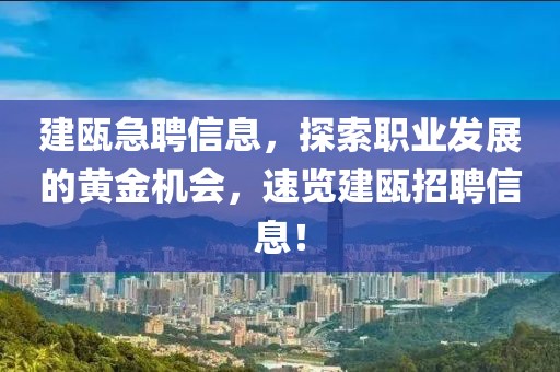 建瓯急聘信息，探索职业发展的黄金机会，速览建瓯招聘信息！