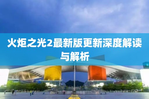 火炬之光2最新版更新深度解读与解析