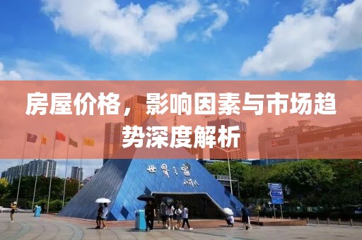房屋价格，影响因素与市场趋势深度解析