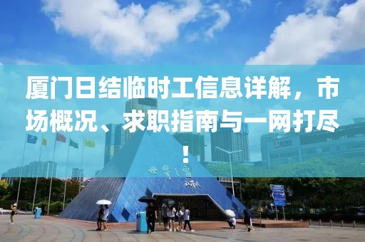 厦门日结临时工信息详解，市场概况、求职指南与一网打尽！