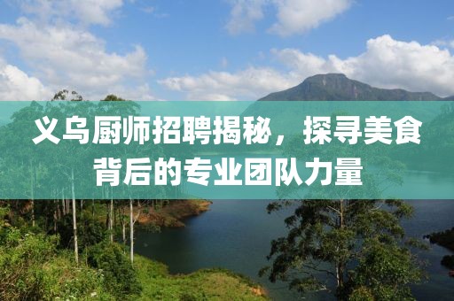 义乌厨师招聘揭秘，探寻美食背后的专业团队力量