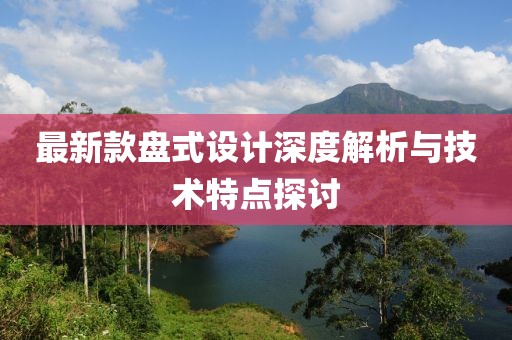 最新款盘式设计深度解析与技术特点探讨