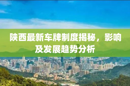 陕西最新车牌制度揭秘，影响及发展趋势分析