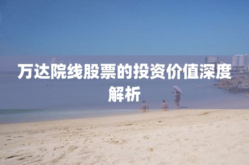 万达院线股票的投资价值深度解析