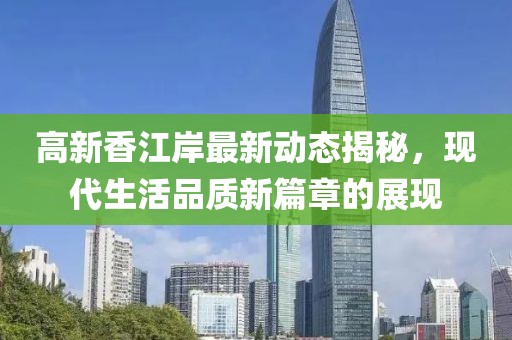 高新香江岸最新动态揭秘，现代生活品质新篇章的展现