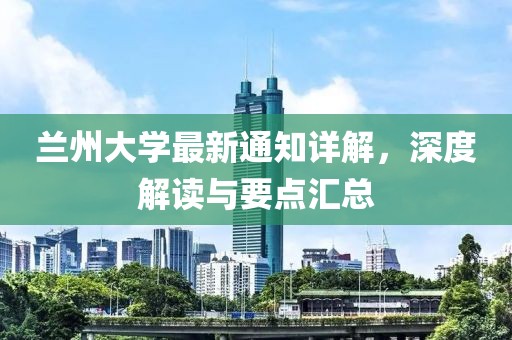 兰州大学最新通知详解，深度解读与要点汇总
