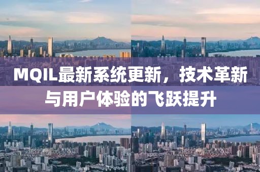 MQIL最新系统更新，技术革新与用户体验的飞跃提升