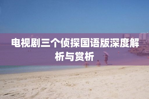 电视剧三个侦探国语版深度解析与赏析
