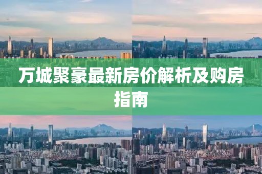 万城聚豪最新房价解析及购房指南