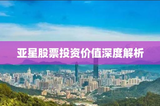 亚星股票投资价值深度解析
