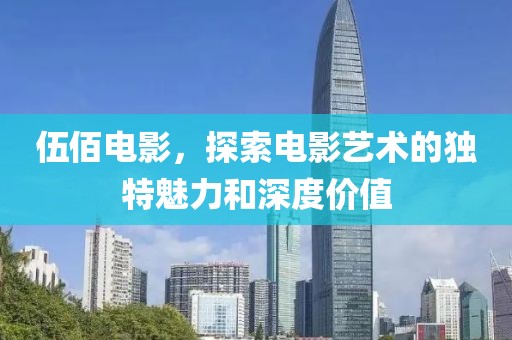 伍佰电影，探索电影艺术的独特魅力和深度价值
